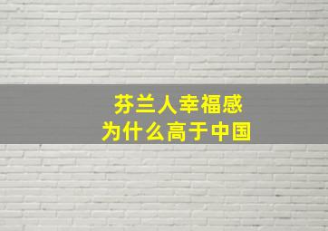 芬兰人幸福感为什么高于中国