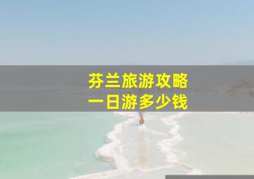 芬兰旅游攻略一日游多少钱