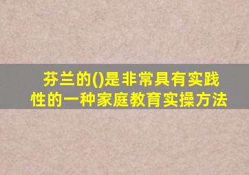 芬兰的()是非常具有实践性的一种家庭教育实操方法