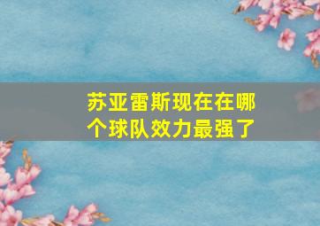 苏亚雷斯现在在哪个球队效力最强了