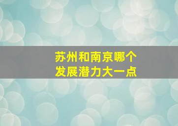 苏州和南京哪个发展潜力大一点