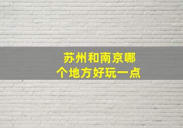 苏州和南京哪个地方好玩一点