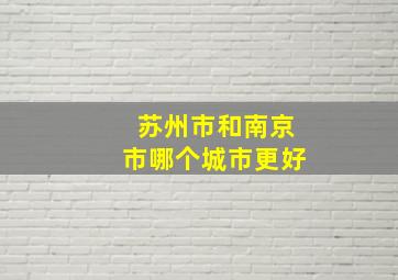 苏州市和南京市哪个城市更好