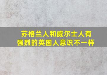 苏格兰人和威尔士人有强烈的英国人意识不一样