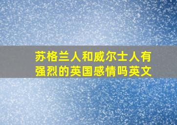 苏格兰人和威尔士人有强烈的英国感情吗英文