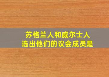 苏格兰人和威尔士人选出他们的议会成员是