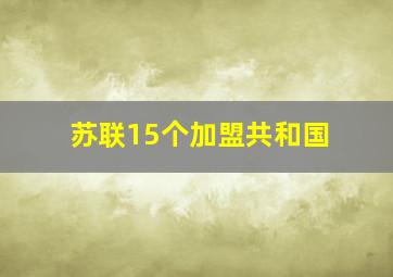 苏联15个加盟共和国