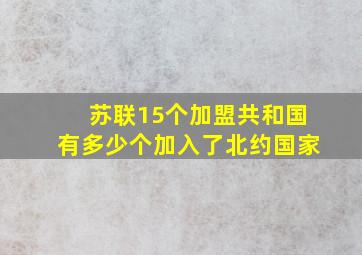 苏联15个加盟共和国有多少个加入了北约国家