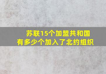 苏联15个加盟共和国有多少个加入了北约组织