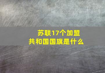 苏联17个加盟共和国国旗是什么