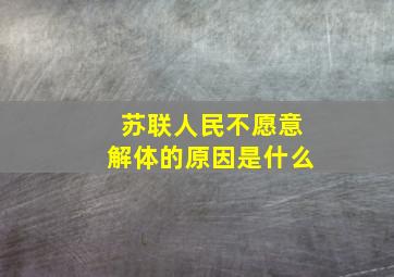 苏联人民不愿意解体的原因是什么