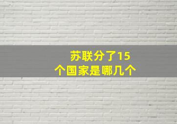 苏联分了15个国家是哪几个