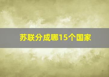 苏联分成哪15个国家