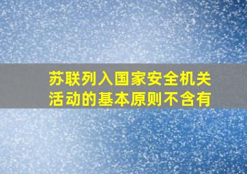 苏联列入国家安全机关活动的基本原则不含有