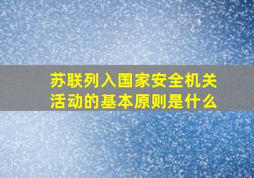 苏联列入国家安全机关活动的基本原则是什么