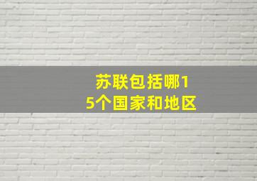 苏联包括哪15个国家和地区