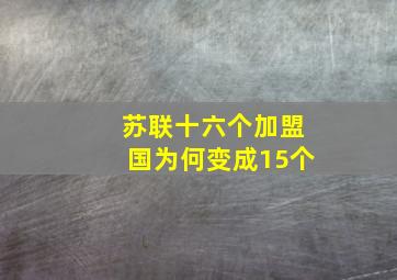 苏联十六个加盟国为何变成15个