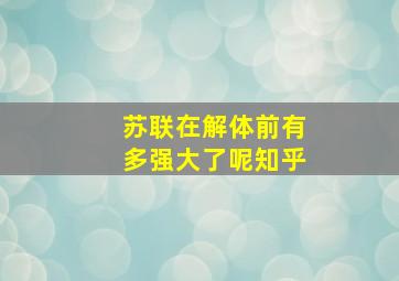 苏联在解体前有多强大了呢知乎