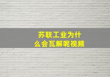 苏联工业为什么会瓦解呢视频