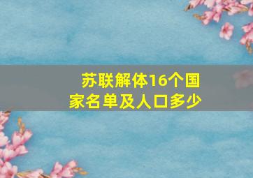 苏联解体16个国家名单及人口多少