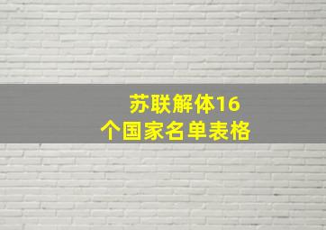 苏联解体16个国家名单表格