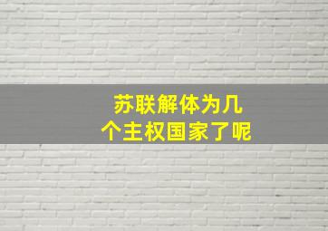 苏联解体为几个主权国家了呢