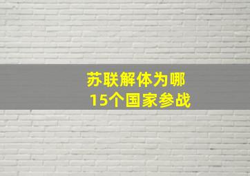 苏联解体为哪15个国家参战