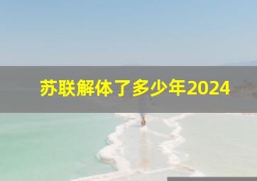 苏联解体了多少年2024