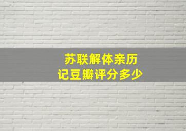 苏联解体亲历记豆瓣评分多少