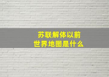 苏联解体以前世界地图是什么