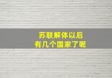 苏联解体以后有几个国家了呢