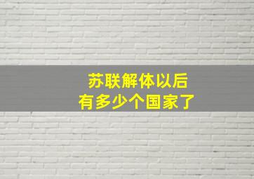 苏联解体以后有多少个国家了