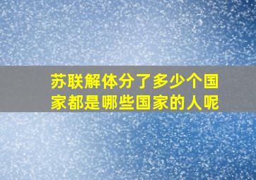 苏联解体分了多少个国家都是哪些国家的人呢