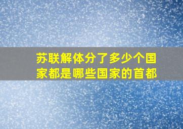 苏联解体分了多少个国家都是哪些国家的首都