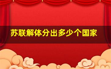 苏联解体分出多少个国家