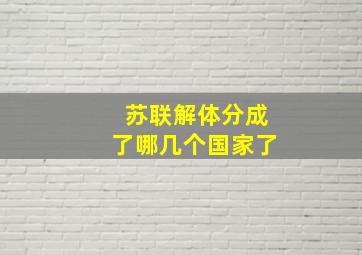 苏联解体分成了哪几个国家了