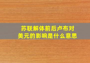 苏联解体前后卢布对美元的影响是什么意思