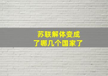 苏联解体变成了哪几个国家了