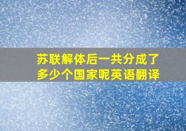 苏联解体后一共分成了多少个国家呢英语翻译