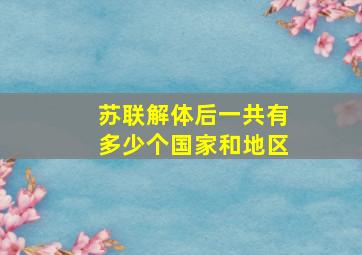 苏联解体后一共有多少个国家和地区