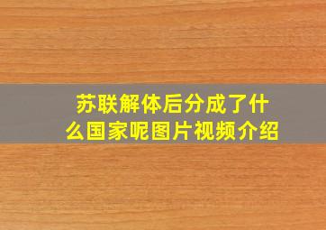 苏联解体后分成了什么国家呢图片视频介绍