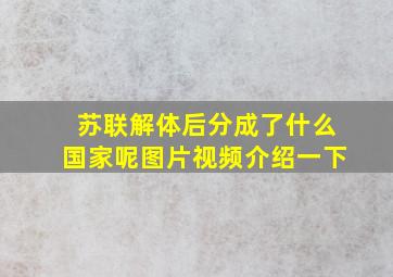 苏联解体后分成了什么国家呢图片视频介绍一下