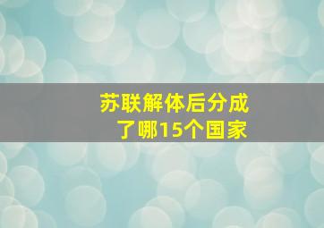 苏联解体后分成了哪15个国家