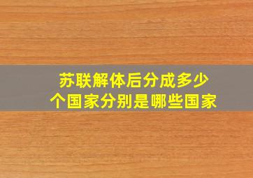 苏联解体后分成多少个国家分别是哪些国家