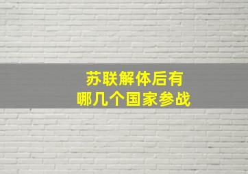 苏联解体后有哪几个国家参战