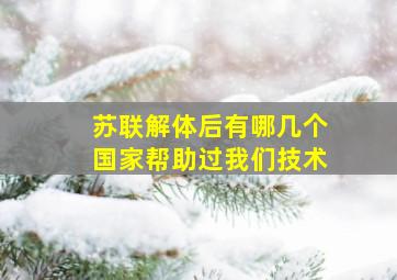 苏联解体后有哪几个国家帮助过我们技术