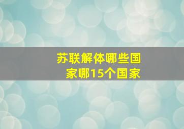 苏联解体哪些国家哪15个国家