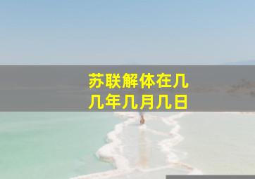 苏联解体在几几年几月几日