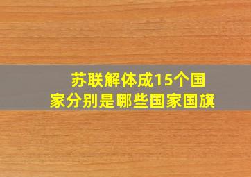 苏联解体成15个国家分别是哪些国家国旗