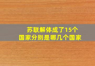 苏联解体成了15个国家分别是哪几个国家